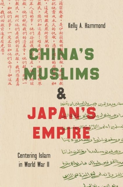 China's Muslims and Japan's Empire - Centering Islam in World War II