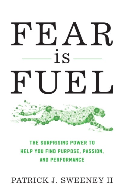 Fear Is Fuel - The Surprising Power to Help You Find Purpose, Passion, and Performance