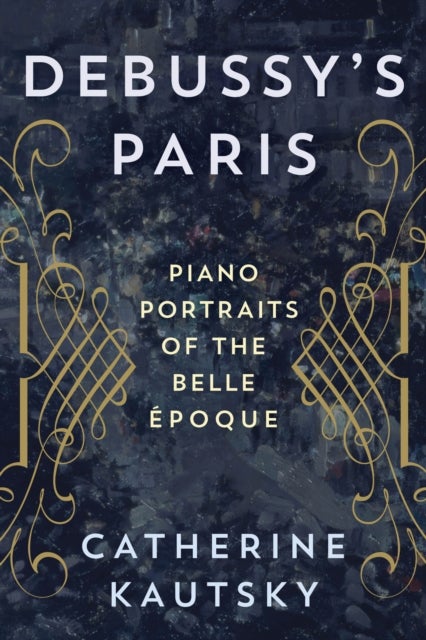 Debussy''s Paris - Piano Portraits of the Belle Epoque