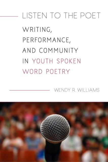 Listen to the Poet - Writing, Performance, and Community in Youth Spoken Word Poetry