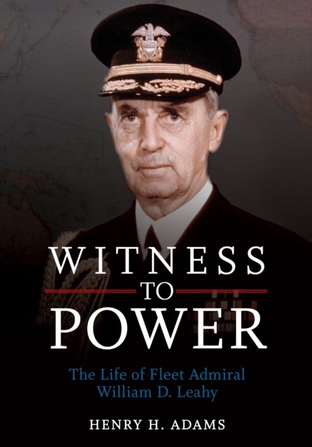 Witness to Power - The Life of Fleet Admiral William D. Leahy