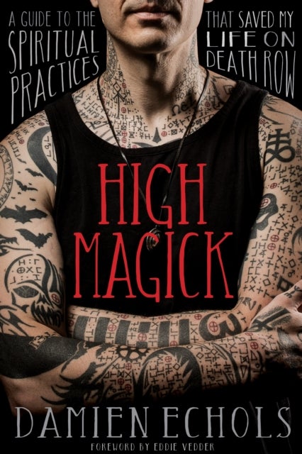 High Magick - A Guide to the Spiritual Practices That Saved My Life on Death Row