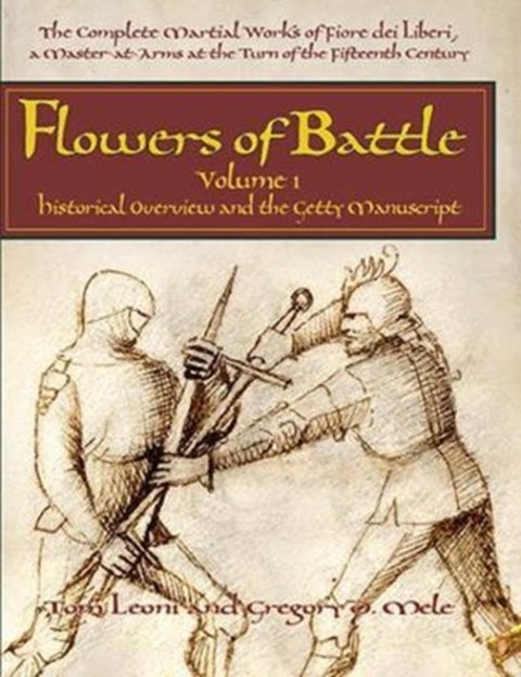 Flowers of Battle The Complete Martial Works of Fiore dei Liberi Vol 1 - Historical Overview and the Getty Manuscript