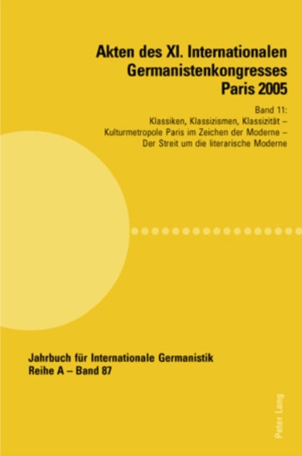 Akten Des XI. Internationalen Germanistenkongresses Paris 2005- «Germanistik Im Konflikt Der Kulturen» - Band 11- Klassiken, Klassizismen, Klassizitaet- Betreut Von Roland Krebs, Krzysztof Lipiński Und Wilhelm Voßkamp- Kulturmetropole Paris Im Zeichen Der Moderne - Betreut Von Bernhard Boeschenstein, Willi Bolle, Manfred Engel Und Gerald Stieg-