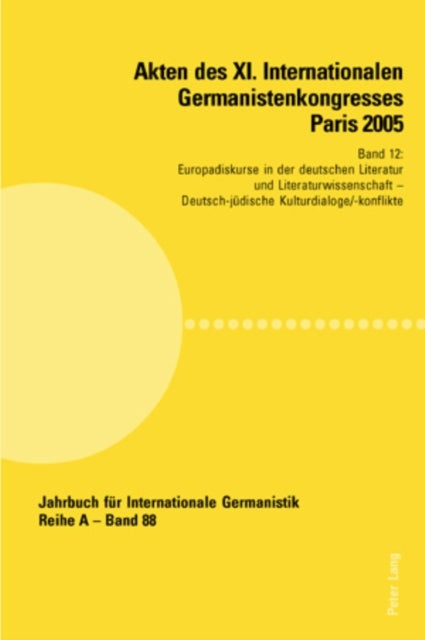 Akten Des XI. Internationalen Germanistenkongresses Paris 2005- 'Germanistik Im Konflikt Der Kulturen' - Band 12- Europadiskurse in Der Deutschen Literatur Und Literaturwissenschaft- Betreut Von Claudia Benthien, Paul Michael Luetzeler Und Anne-Marie Saint-Gille- Deutsch-Juedische Kulturdialoge/-Konflikte - Betreut Von Daniel Azuelos, Klaus L. Berg