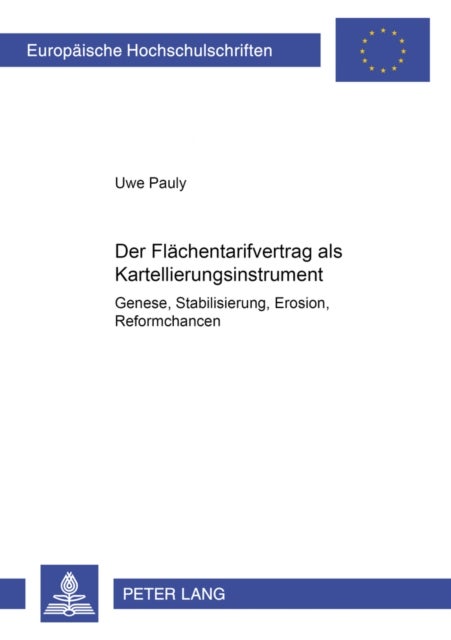 Der Flaechentarifvertrag als Kartellierungsinstrument - Genese, Stabilisierung, Erosion, Reformchancen
