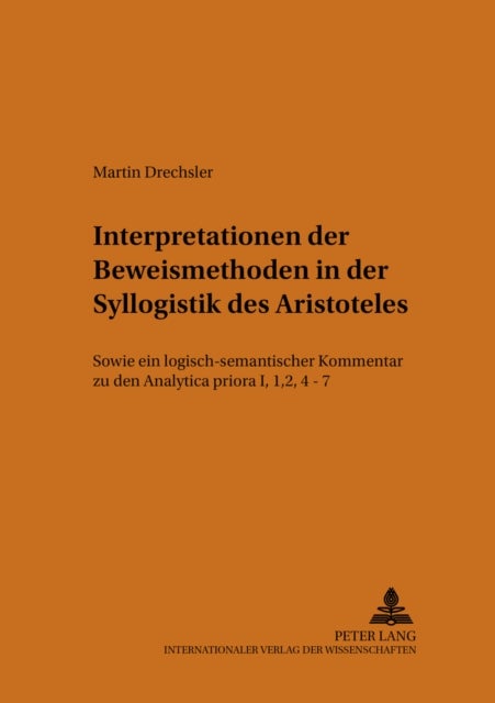 Interpretationen der Beweismethoden in der Syllogistik des Aristoteles - Sowie Ein Logisch-Semantischer Kommentar Zu Den Analytica Priora I, 1, 2, 4-7