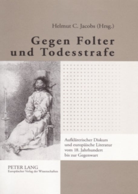 Gegen Folter und Todesstrafe - Aufklaererischer Diskurs Und Europaeische Literatur Vom 18. Jahrhundert Bis Zur Gegenwart