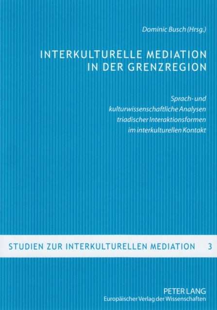 Interkulturelle Mediation in der Grenzregion - Sprach- Und Kulturwissenschaftliche Analysen Triadischer Interaktionsformen Im Interkulturellen Kontakt