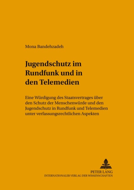 Jugendschutz im Rundfunk und in den Telemedien - Eine Wuerdigung Des Staatsvertrages Ueber Den Schutz Der Menschenwuerde Und Den Jugendschutz in Rundfunk Und Telemedien Unter Verfassungsrechtlichen Aspekten