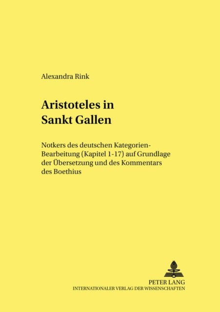 Aristoteles in Sankt Gallen - Notkers Des Deutschen Kategorien-Bearbeitung (Kapitel 1-17) Auf Grundlage Der Uebersetzung Und Des Kommentars Des Boethius