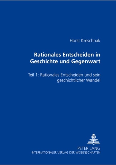 Rationales Entscheiden in Geschichte und Gegenwart - Teil 1: Rationales Entscheiden Und Sein Geschichtlicher Wandel