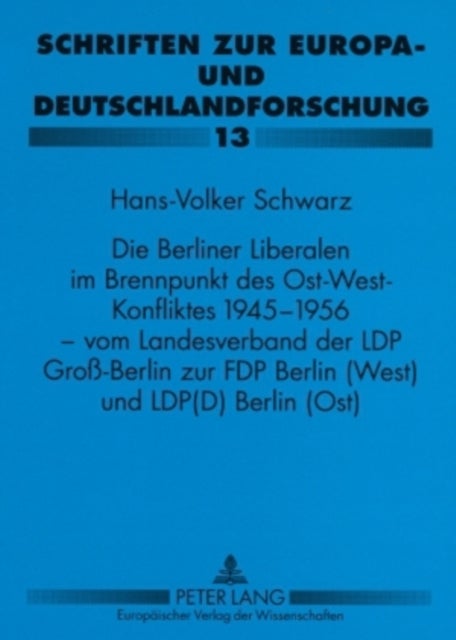 Die Berliner Liberalen Im Brennpunkt Des Ost-West-Konfliktes 1945-1956 - Vom Landesverband Der Lpd Groß-Berlin Zur Fdp Berlin (West) Und Lpd(d) Berlin (Ost)