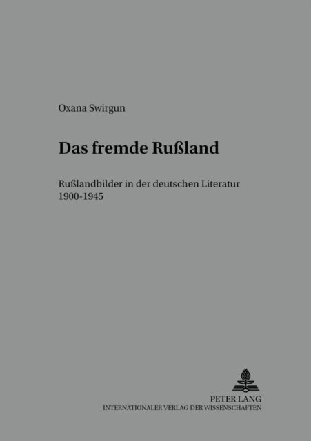 Das Fremde Rußland - Rußlandbilder in Der Deutschen Literatur 1900-1945