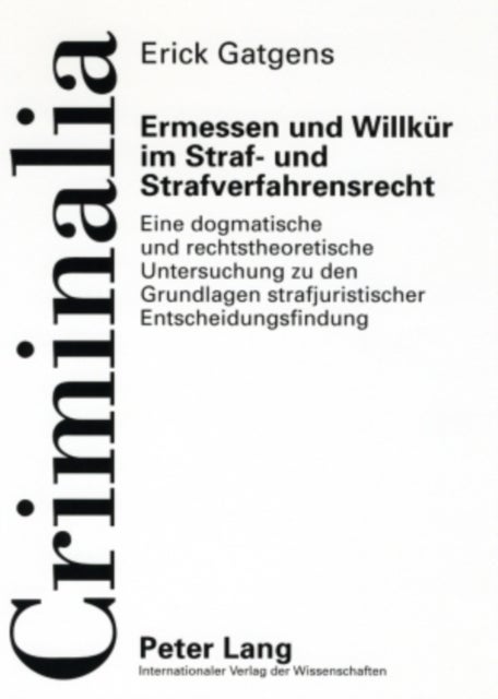Ermessen Und Willkuer Im Straf- Und Strafverfahrensrecht - Eine Dogmatische Und Rechtstheoretische Untersuchung Zu Den Grundlagen Strafjuristischer Entscheidungsfindung