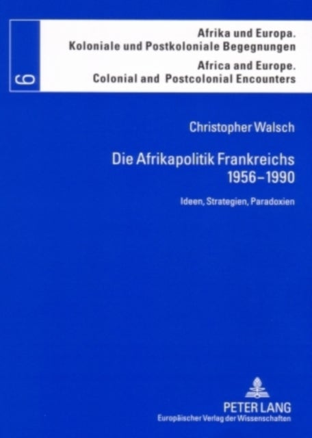 Die Afrikapolitik Frankreichs 1956-1990 - Ideen, Strategien, Paradoxien