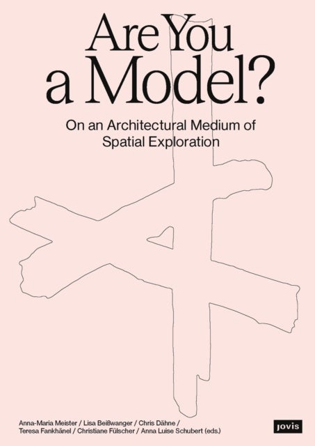 Are You a Model? – On an Architectural Medium of Spatial Exploration - On an Architectural Medium of Spatial Exploration