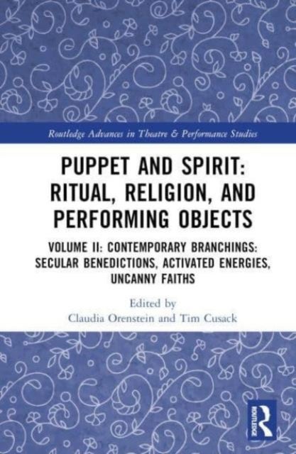 Puppet and Spirit: Ritual, Religion, and Performing Objects - Volume II Contemporary Branchings: Secular Benedictions, Activated Energies, Uncanny Faiths