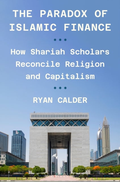 The Paradox of Islamic Finance – How Shariah Scholars Reconcile Religion and Capitalism - How Shariah Scholars Reconcile Religion and Capitalism