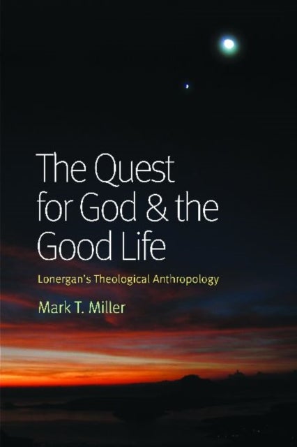The Quest for God and the Good Life - Lonergan's Theological Anthropology