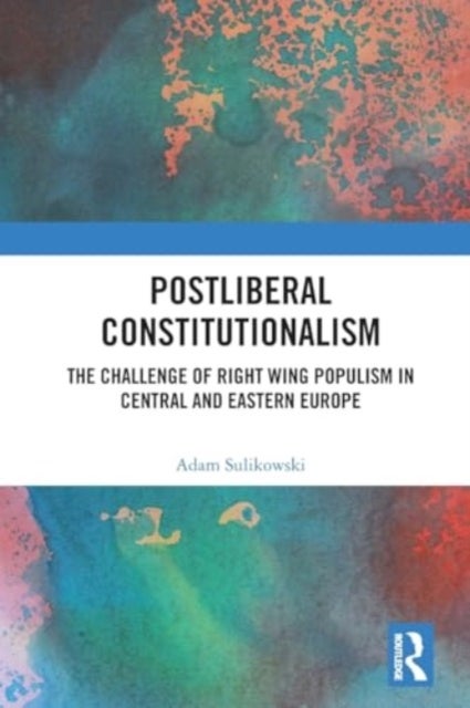 Postliberal Constitutionalism - The Challenge of Right Wing Populism in Central and Eastern Europe