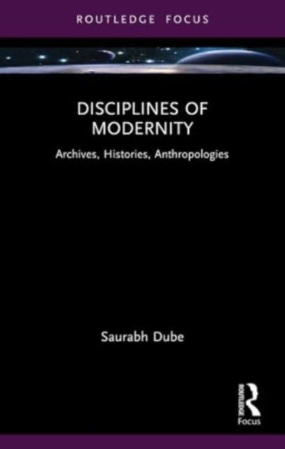 Disciplines of Modernity - Archives, Histories, Anthropologies