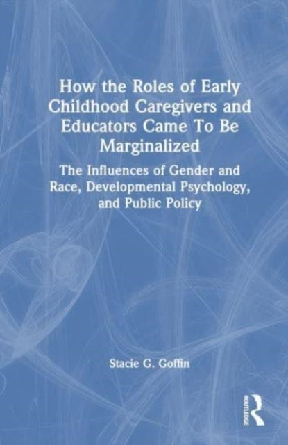 How the Roles of Early Childhood Caregivers and Educators Came To Be Marginalized - The Influences of Gender and Race, Developmental Psychology, and Public Policy