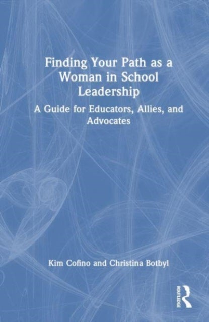Finding Your Path as a Woman in School Leadership - A Guide for Educators, Allies, and Advocates