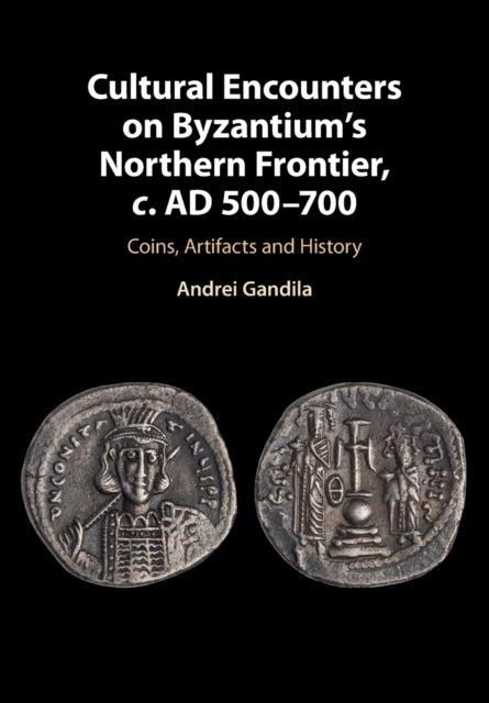 Cultural Encounters on Byzantium's Northern Frontier, c. AD 500-700 - Coins, Artifacts and History