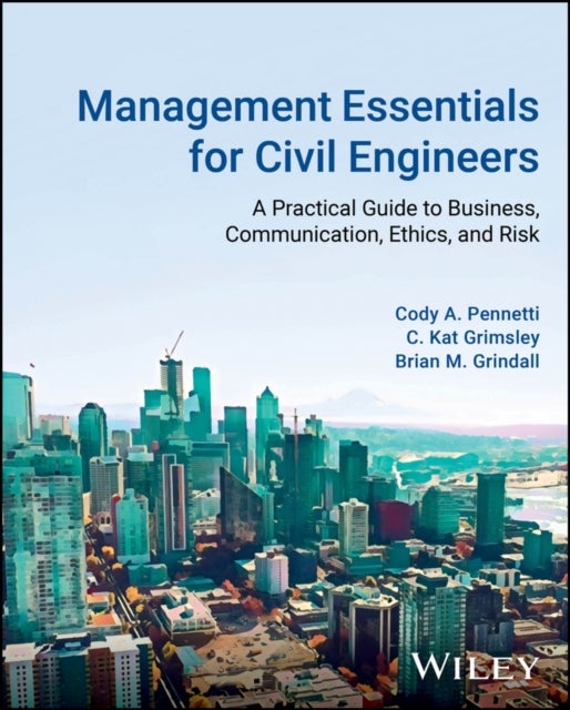 Management Essentials for Civil Engineers – A Practical Guide to Business, Communication, Ethics, and Risk - A Practical Guide to Business, Communication, Ethics, and Risk