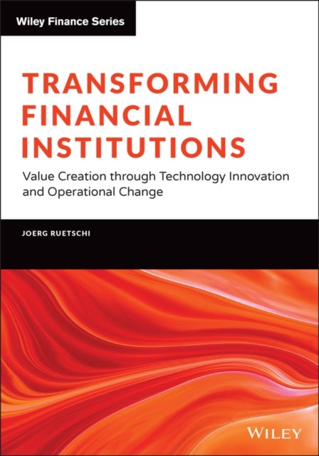 Transforming Financial Institutions – Value Creation through Technology Innovation and Operational Change - Value Creation through Technology Innovation and Operational Change