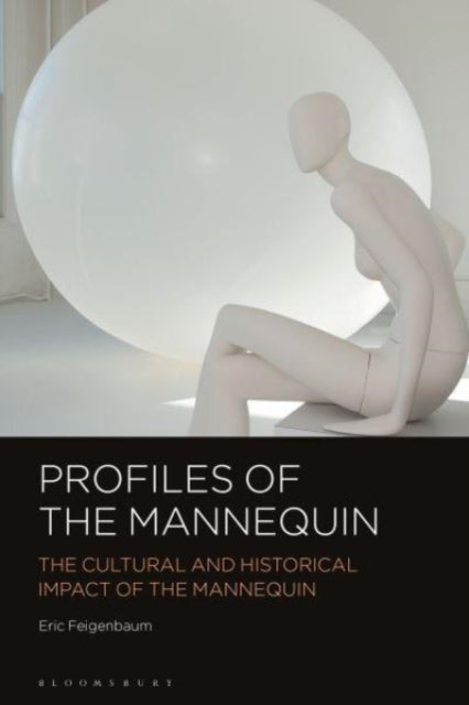 Profiles of the Mannequin - The Cultural and Historical Impact of the Mannequin
