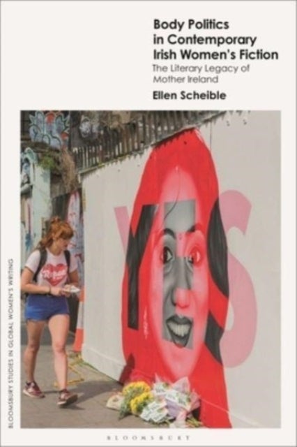 Body Politics in Contemporary Irish Women''s Fiction - The Literary Legacy of Mother Ireland