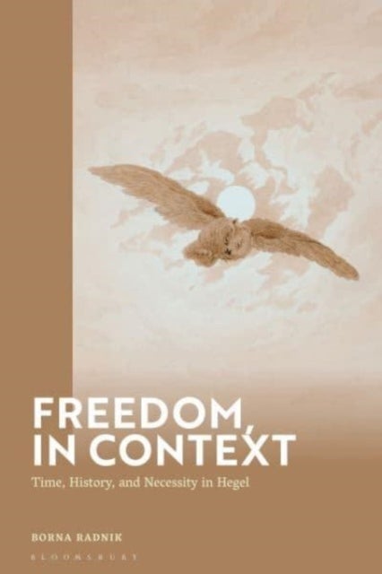 Freedom, in Context - Time, History, and Necessity in Hegel