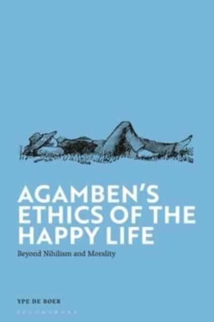 Agamben''s Ethics of the Happy Life - Beyond Nihilism and Morality