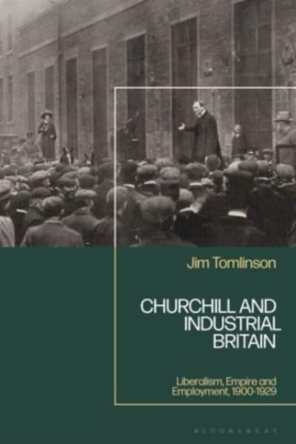 Churchill and Industrial Britain - Liberalism, Empire and Employment, 1900-1929