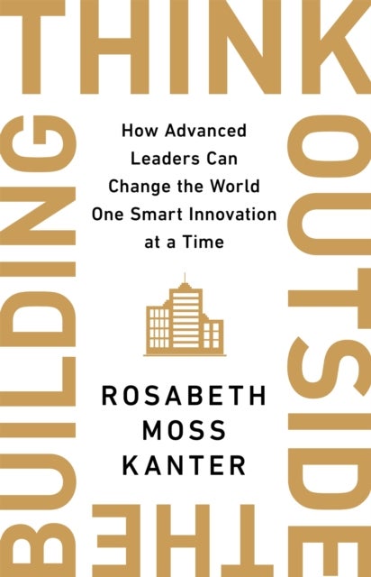 Think Outside The Building - How Advanced Leaders Can Change the World One Smart Innovation at a Time