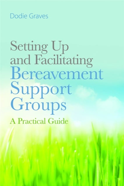 Setting Up and Facilitating Bereavement Support Groups - A Practical Guide