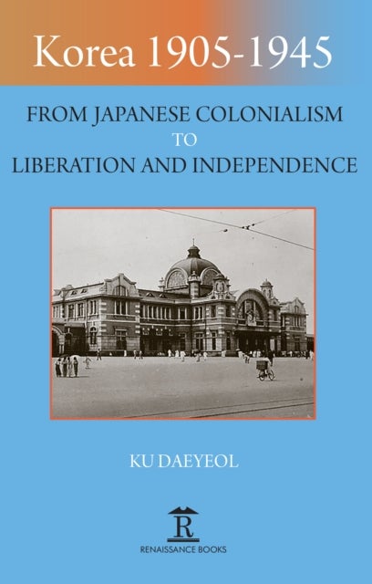 Korea 1905-1945 - From Japanese Colonialism to Liberation and Independence