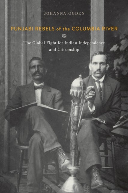 Punjabi Rebels of the Columbia River - The Global Fight for Indian Independence and Citizenship