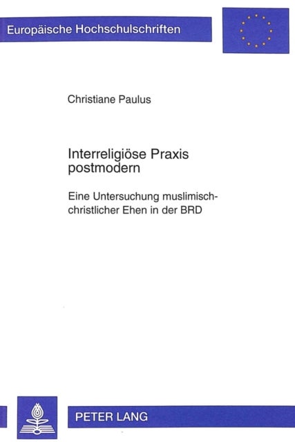 Interreligioese Praxis postmodern - Eine Untersuchung Muslimisch-Christlicher Ehen in Der Brd