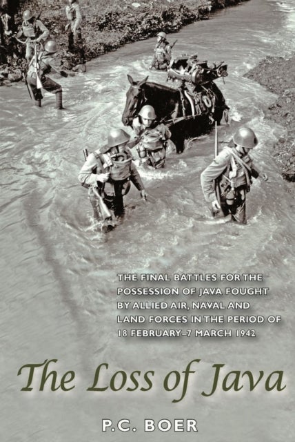 The Loss of Java - The Final Battles for the Possession of Java Fought by Allied Air, Naval and Land Forces in the Period 18 February-7 March 1942
