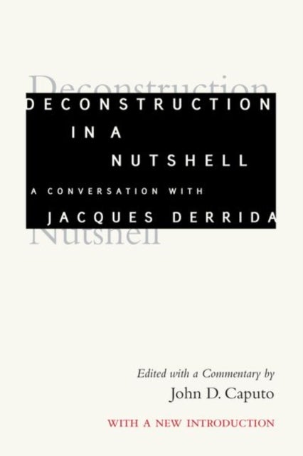 Deconstruction in a Nutshell - A Conversation with Jacques Derrida, with a New Introduction