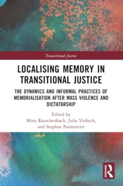 Localising Memory in Transitional Justice - The Dynamics and Informal Practices of Memorialisation after Mass Violence and Dictatorship