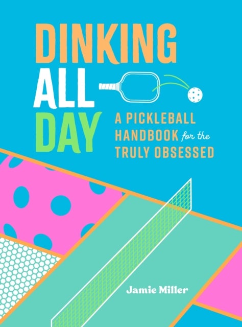 Dinking All Day - A Pickleball Handbook for the Truly Obsessed