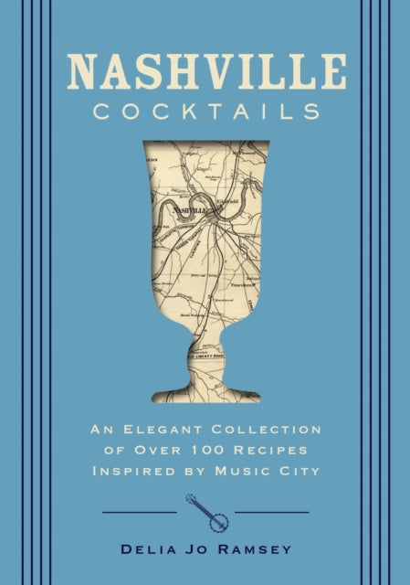 Nashville Cocktails - An Elegant Collection of Over 100 Recipes Inspired by Music City