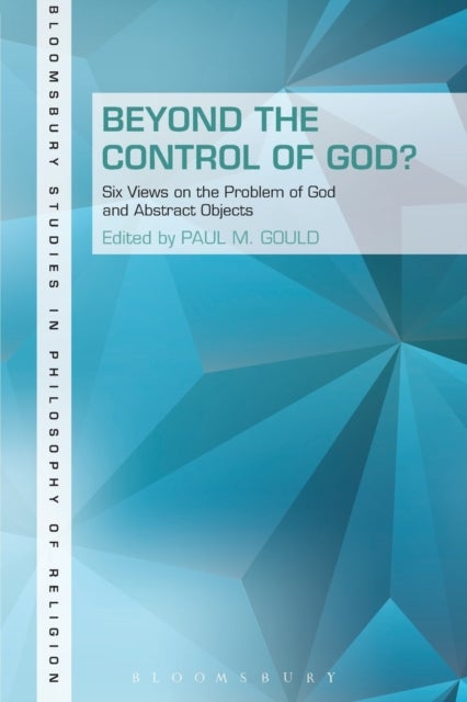 Beyond the Control of God? - Six Views on the Problem of God and Abstract Objects