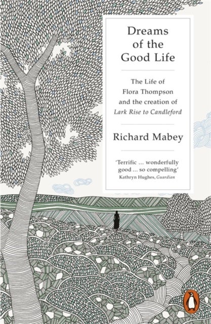 Dreams of the Good Life - The Life of Flora Thompson and the Creation of Lark Rise to Candleford