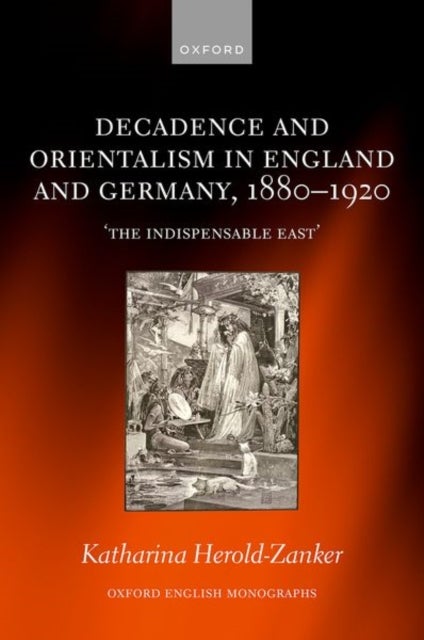 Decadence and Orientalism in England and Germany, 1880-1920 - 'The Indispensable East'