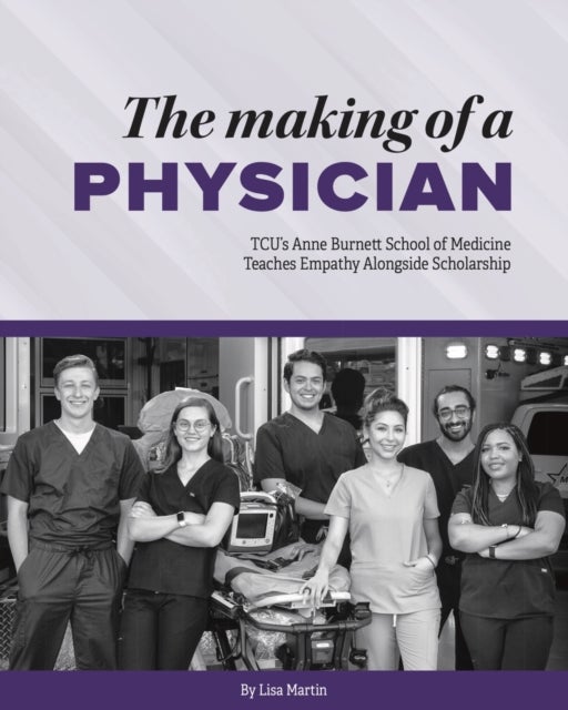 The Making of a Physician - TCU's Anne Burnett School of Medicine Teaches Empathy Alongside Scholarship